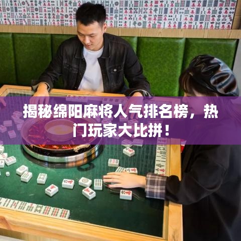 揭秘绵阳麻将人气排名榜，热门玩家大比拼！