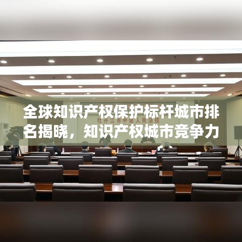 全球知识产权保护标杆城市排名揭晓，知识产权城市竞争力榜单重磅出炉！
