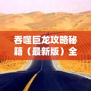 吞噬巨龙攻略秘籍（最新版）全解析