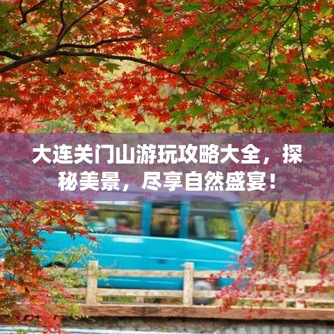 大连关门山游玩攻略大全，探秘美景，尽享自然盛宴！