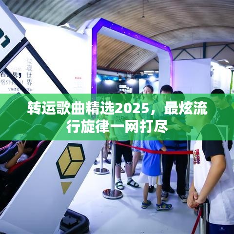 转运歌曲精选2025，最炫流行旋律一网打尽