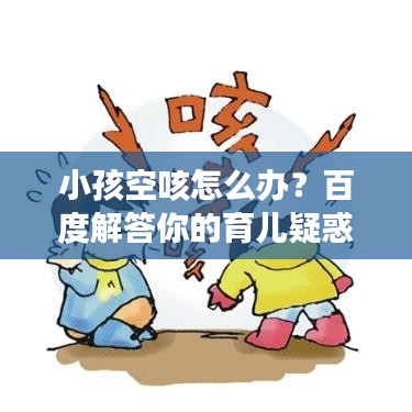 小孩空咳怎么办？百度解答你的育儿疑惑