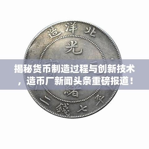揭秘货币制造过程与创新技术，造币厂新闻头条重磅报道！