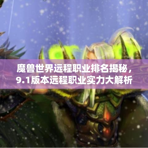 魔兽世界远程职业排名揭秘，9.1版本远程职业实力大解析！