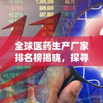 全球医药生产厂家排名榜揭晓，探寻医药领域的顶尖巨头
