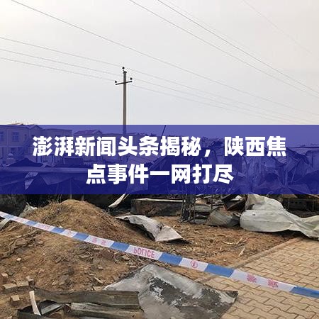 澎湃新闻头条揭秘，陕西焦点事件一网打尽
