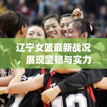 辽宁女篮最新战况，展现坚韧与实力的激烈对决！