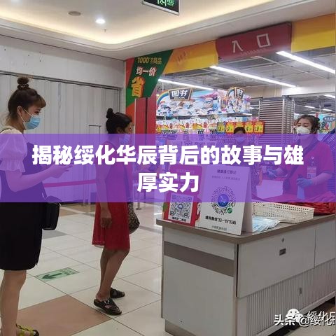 揭秘绥化华辰背后的故事与雄厚实力