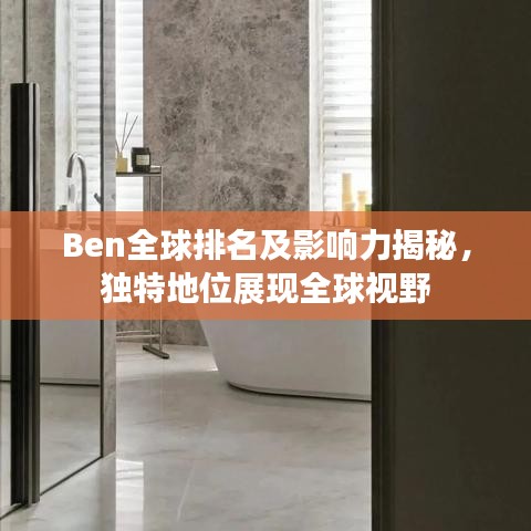 Ben全球排名及影响力揭秘，独特地位展现全球视野