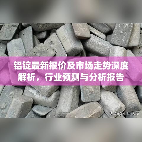 铝锭最新报价及市场走势深度解析，行业预测与分析报告