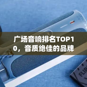 广场音响排名TOP10，音质绝佳的品牌与选择艺术