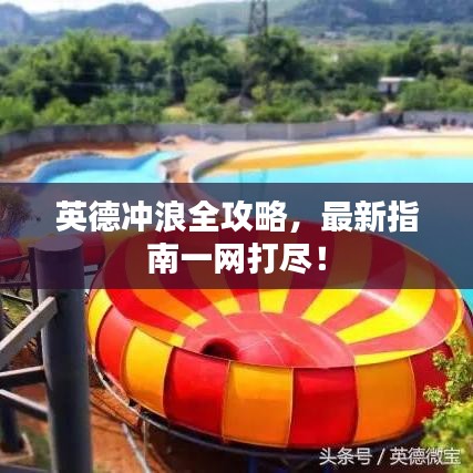 英德冲浪全攻略，最新指南一网打尽！