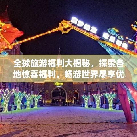 全球旅游福利大揭秘，探索各地惊喜福利，畅游世界尽享优惠！
