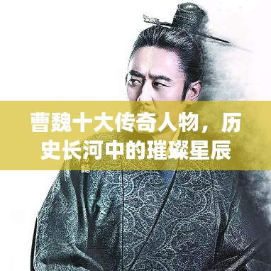 曹魏十大传奇人物，历史长河中的璀璨星辰