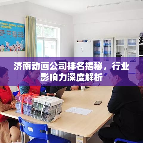 济南动画公司排名揭秘，行业影响力深度解析