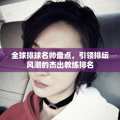 全球排球名帅盘点，引领排坛风潮的杰出教练排名