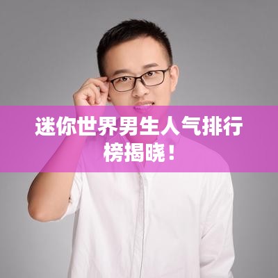 迷你世界男生人气排行榜揭晓！
