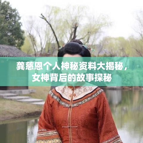 龚慈恩个人神秘资料大揭秘，女神背后的故事探秘