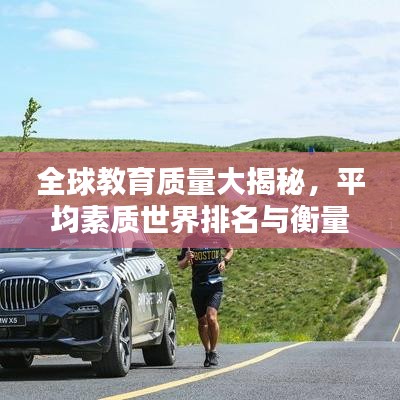 全球教育质量大揭秘，平均素质世界排名与衡量标准探究