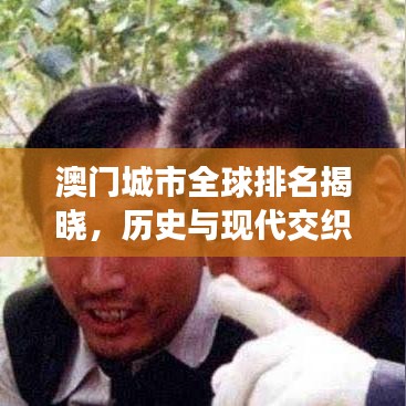 澳门城市全球排名揭晓，历史与现代交织的魅力之都