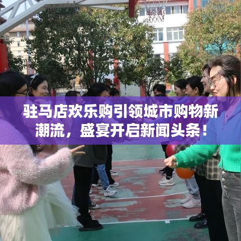 驻马店欢乐购引领城市购物新潮流，盛宴开启新闻头条！