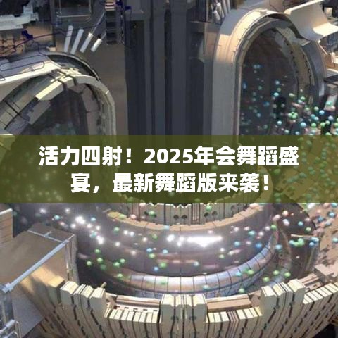 活力四射！2025年会舞蹈盛宴，最新舞蹈版来袭！