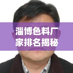 淄博色料厂家排名揭秘，行业佼佼者TOP10解读