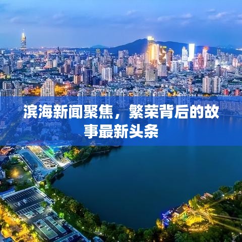 滨海新闻聚焦，繁荣背后的故事最新头条