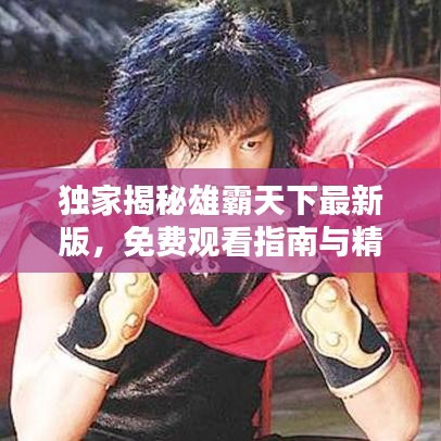独家揭秘雄霸天下最新版，免费观看指南与精彩解析