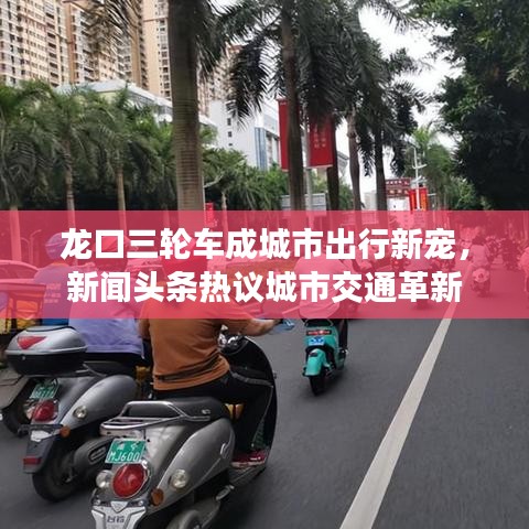 龙口三轮车成城市出行新宠，新闻头条热议城市交通革新