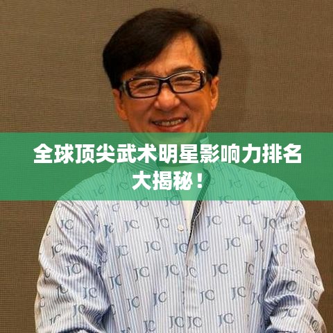 全球顶尖武术明星影响力排名大揭秘！